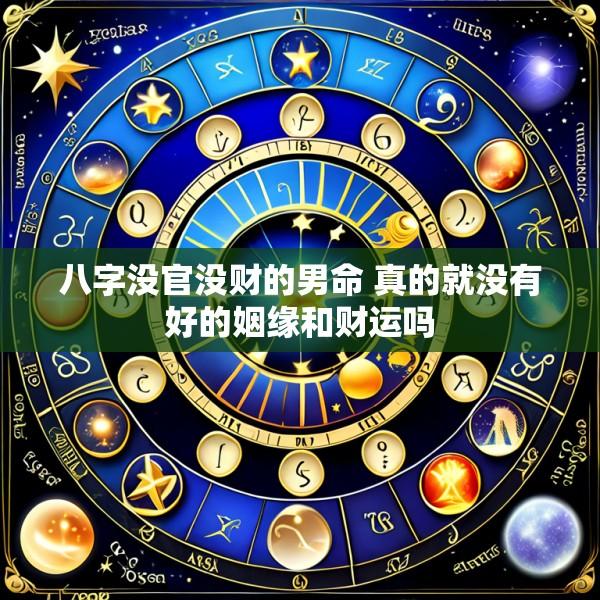 八字没官没财的男命 真的就没有好的姻缘和财运吗