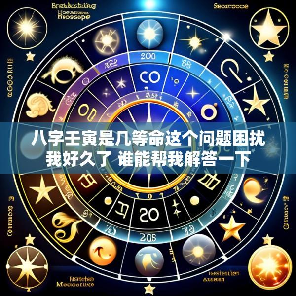 八字壬寅是几等命这个问题困扰我好久了 谁能帮我解答一下