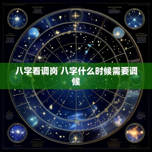 八字看调岗 八字什么时候需要调候