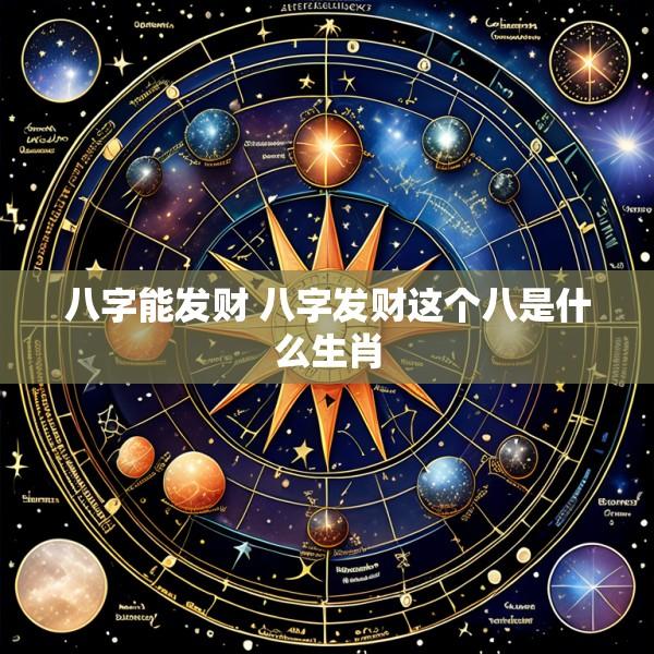 八字能发财 八字发财这个八是什么生肖