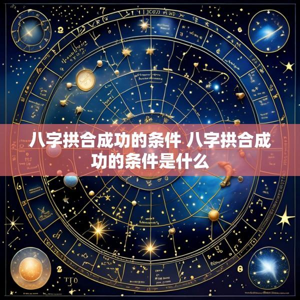 八字拱合成功的条件 八字拱合成功的条件是什么