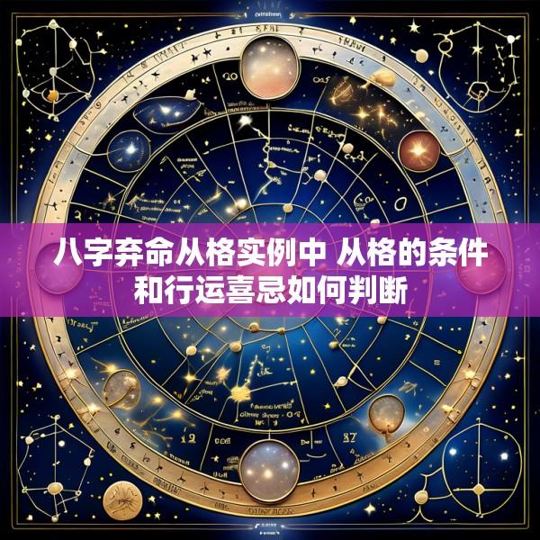 八字弃命从格实例中 从格的条件和行运喜忌如何判断