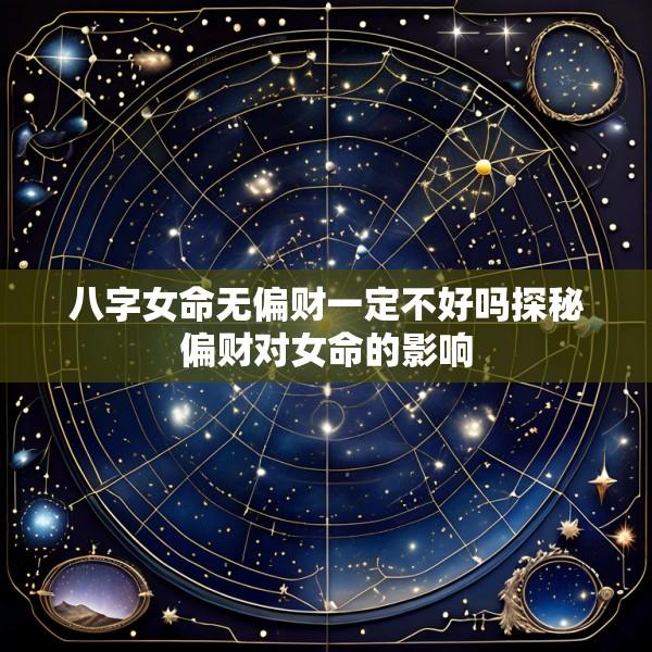 八字女命无偏财一定不好吗探秘偏财对女命的影响