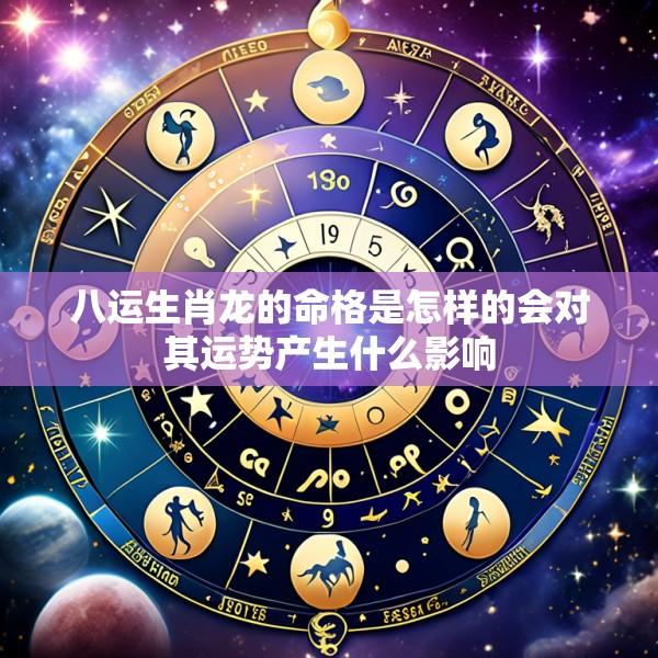 八运生肖龙的命格是怎样的会对其运势产生什么影响