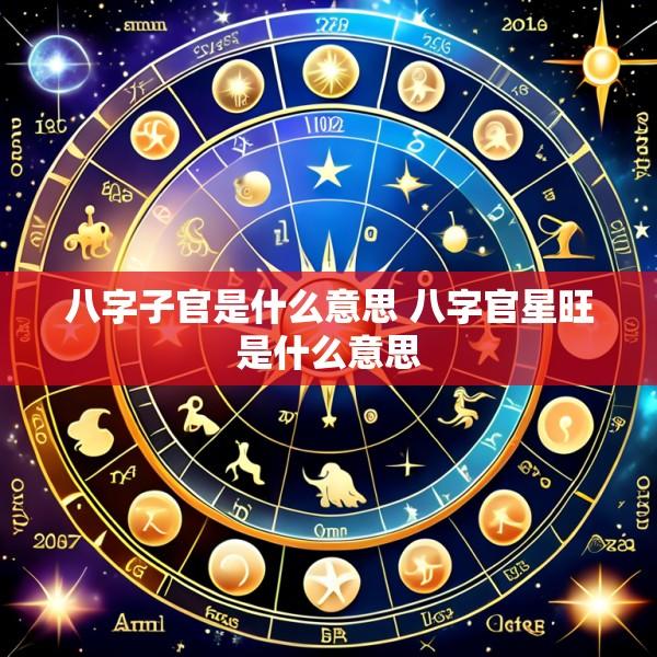 八字子官是什么意思 八字官星旺是什么意思