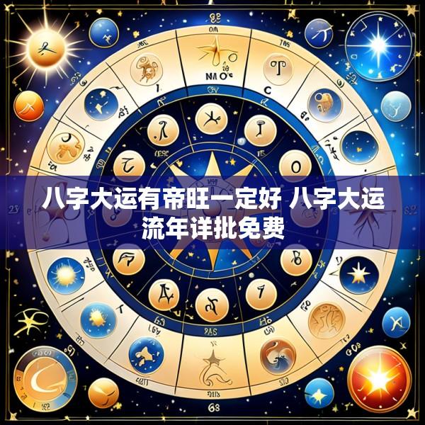 八字大运有帝旺一定好 八字大运流年详批免费