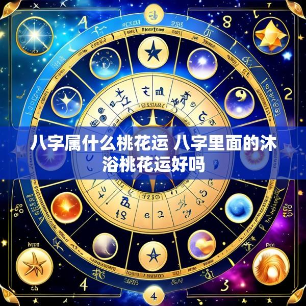 八字属什么桃花运 八字里面的沐浴桃花运好吗