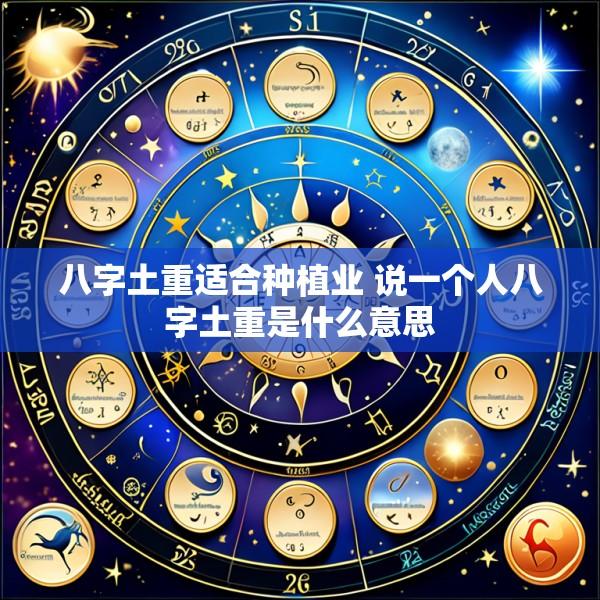 八字土重适合种植业 说一个人八字土重是什么意思
