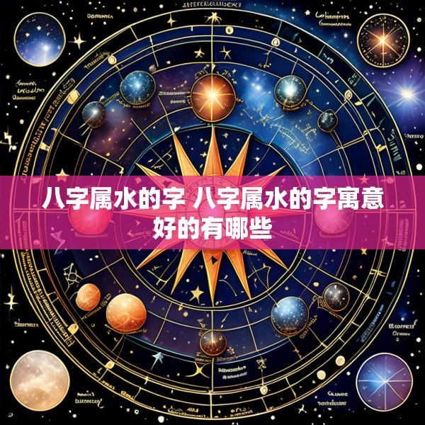八字属水的字 八字属水的字寓意好的有哪些
