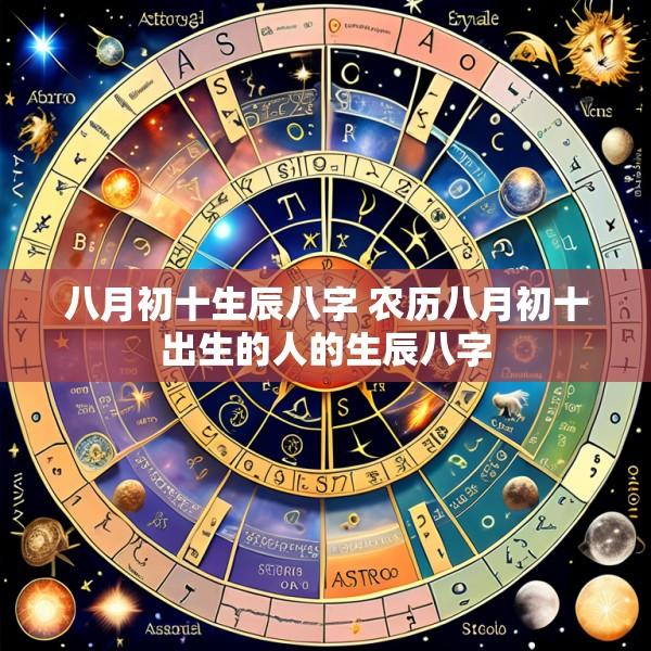 八月初十生辰八字 农历八月初十出生的人的生辰八字