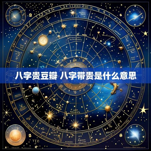 八字贵豆瓣 八字带贵是什么意思