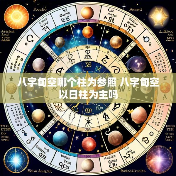 八字旬空哪个柱为参照 八字旬空以日柱为主吗
