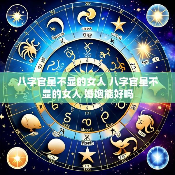 八字官星不显的女人 八字官星不显的女人 婚姻能好吗