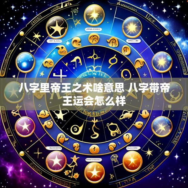 八字里帝王之术啥意思 八字带帝王运会怎么样