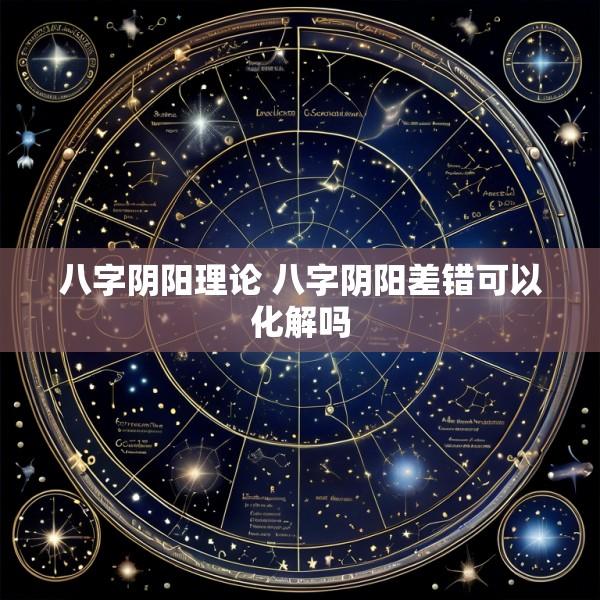 八字阴阳理论 八字阴阳差错可以化解吗