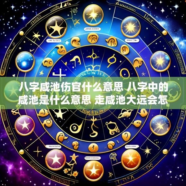 八字咸池伤官什么意思 八字中的咸池是什么意思 走咸池大远会怎样