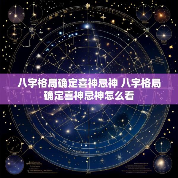 八字格局确定喜神忌神 八字格局确定喜神忌神怎么看