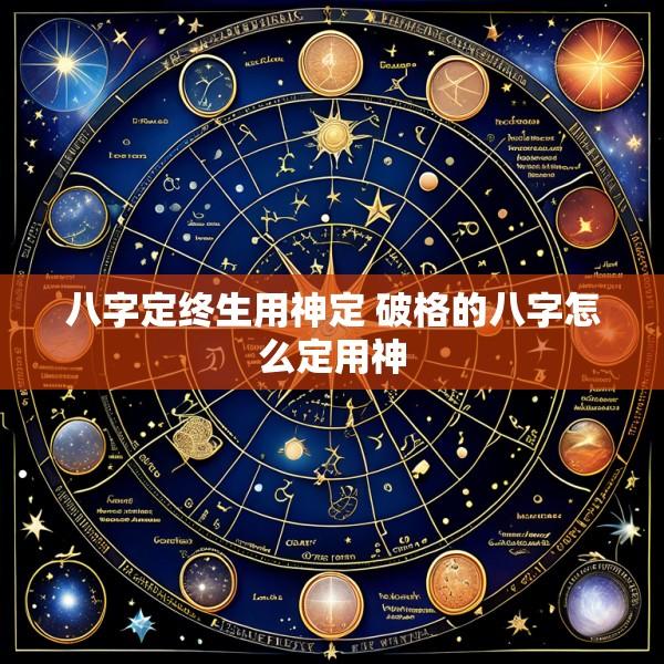 八字定终生用神定 破格的八字怎么定用神