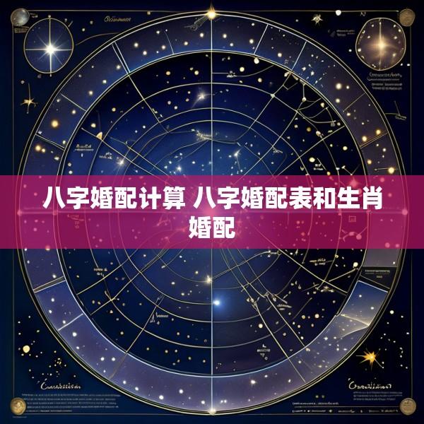八字婚配计算 八字婚配表和生肖婚配