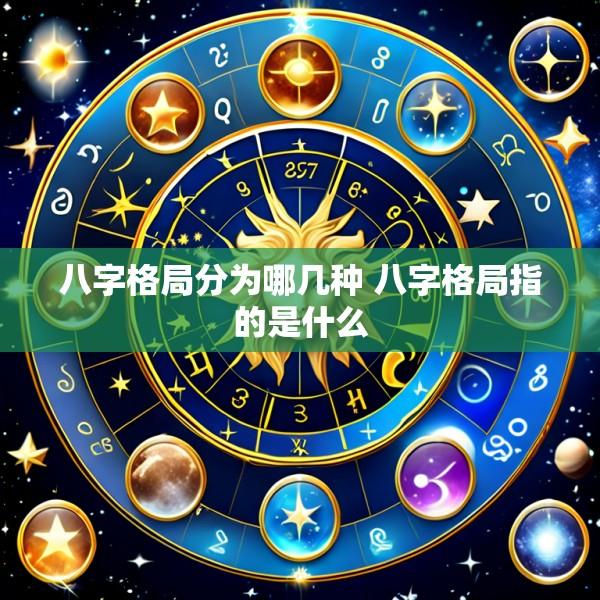 八字格局分为哪几种 八字格局指的是什么
