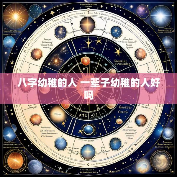 八字幼稚的人 一辈子幼稚的人好吗