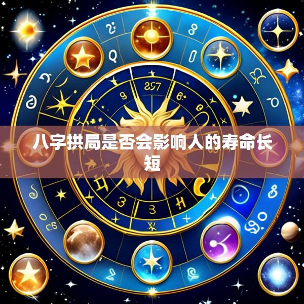 八字拱局是否会影响人的寿命长短