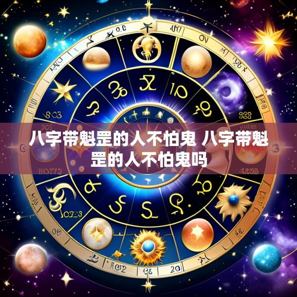八字带魁罡的人不怕鬼 八字带魁罡的人不怕鬼吗