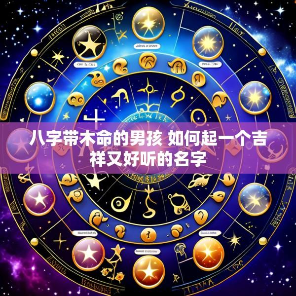 八字带木命的男孩 如何起一个吉祥又好听的名字