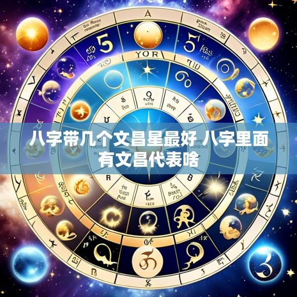 八字带几个文昌星最好 八字里面有文昌代表啥