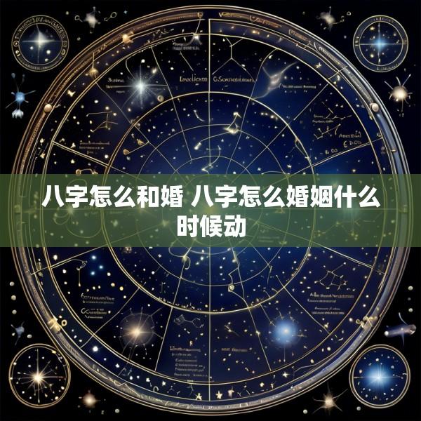 八字怎么和婚 八字怎么婚姻什么时候动