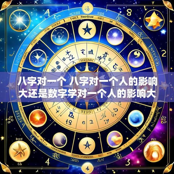 八字对一个 八字对一个人的影响大还是数字学对一个人的影响大