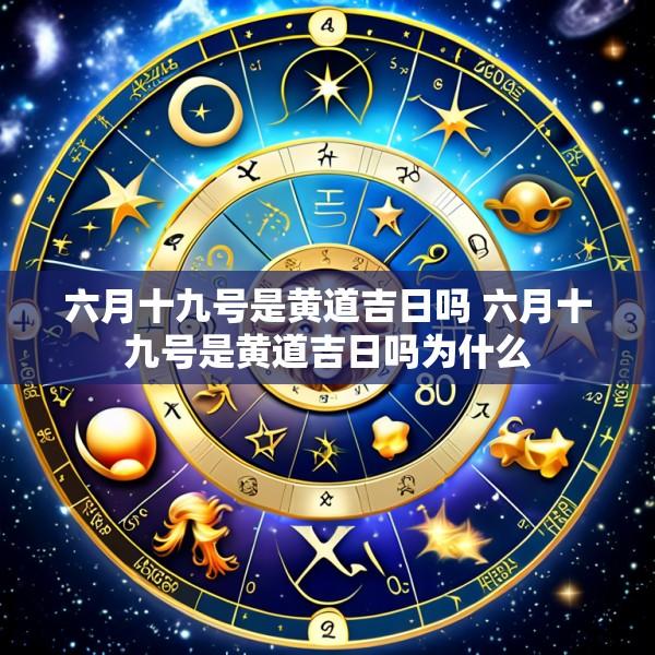 六月十九号是黄道吉日吗 六月十九号是黄道吉日吗为什么