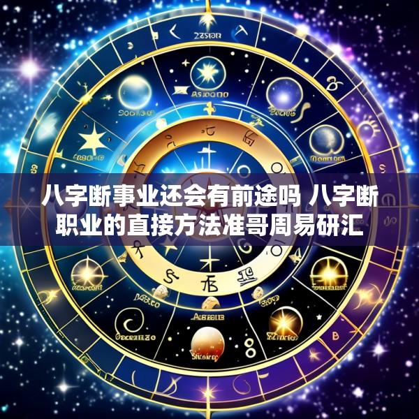 八字断事业还会有前途吗 八字断职业的直接方法准哥周易研汇