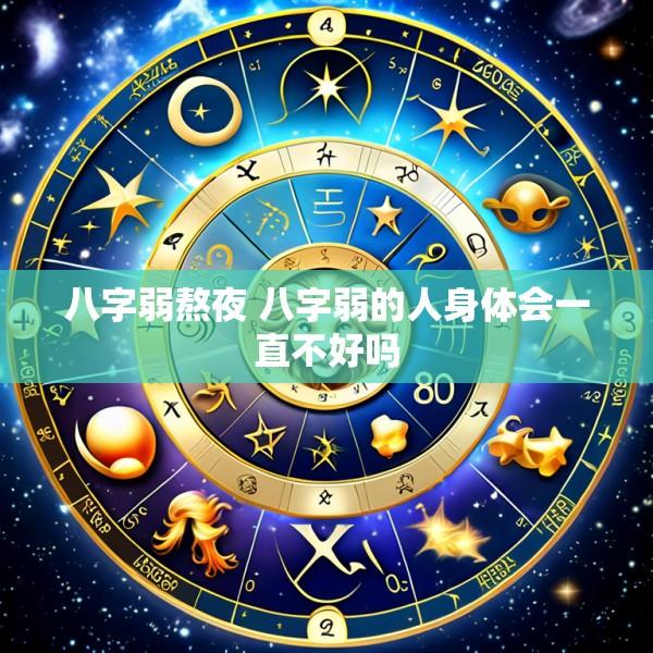 八字弱熬夜 八字弱的人身体会一直不好吗