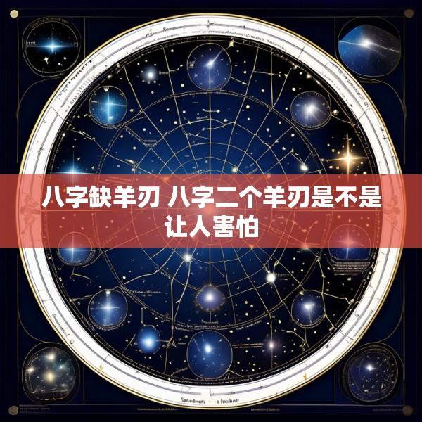 八字缺羊刃 八字二个羊刃是不是让人害怕