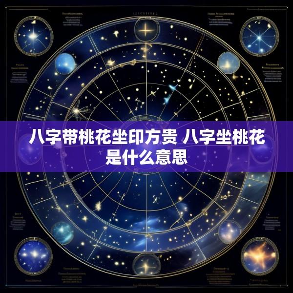 八字带桃花坐印方贵 八字坐桃花是什么意思