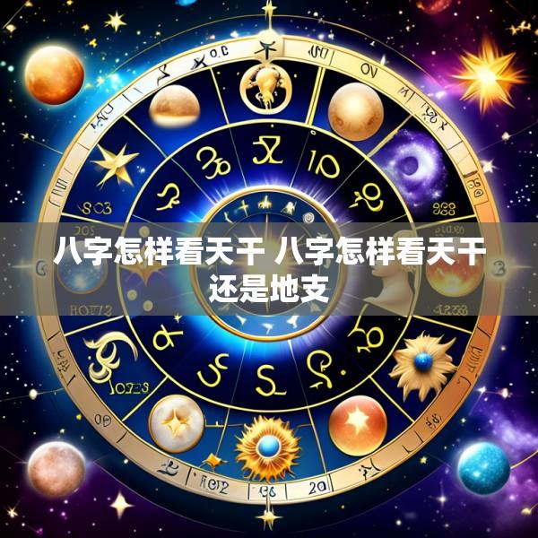 八字怎样看天干 八字怎样看天干还是地支