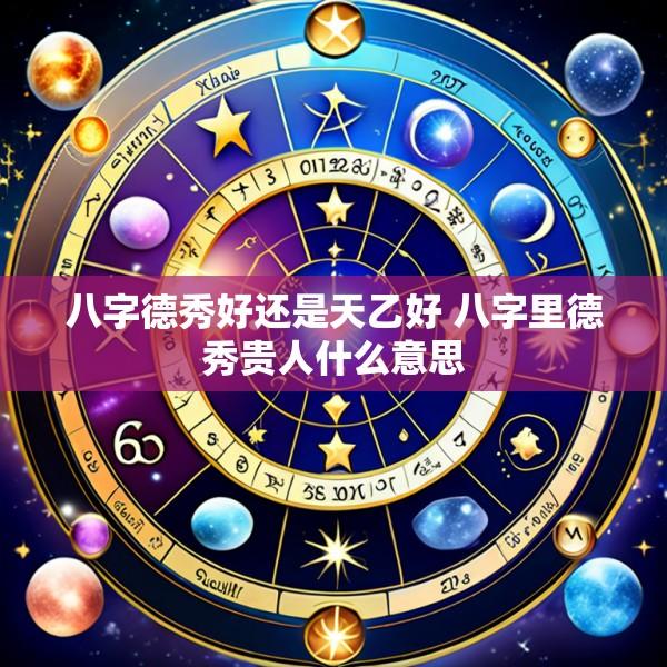 八字德秀好还是天乙好 八字里德秀贵人什么意思