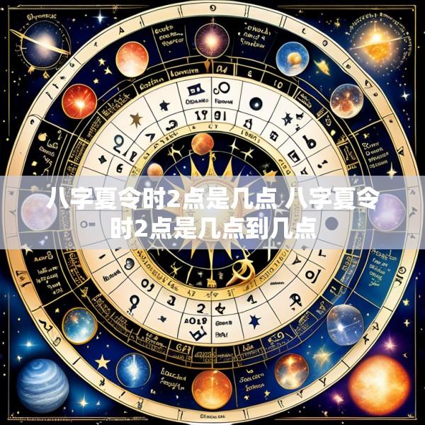 八字夏令时2点是几点 八字夏令时2点是几点到几点