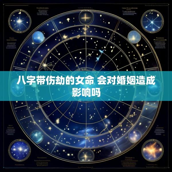 八字带伤劫的女命 会对婚姻造成影响吗