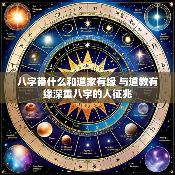 八字带什么和道家有缘 与道教有缘深重八字的人征兆