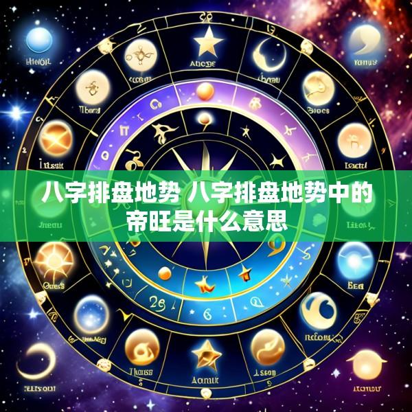 八字排盘地势 八字排盘地势中的帝旺是什么意思