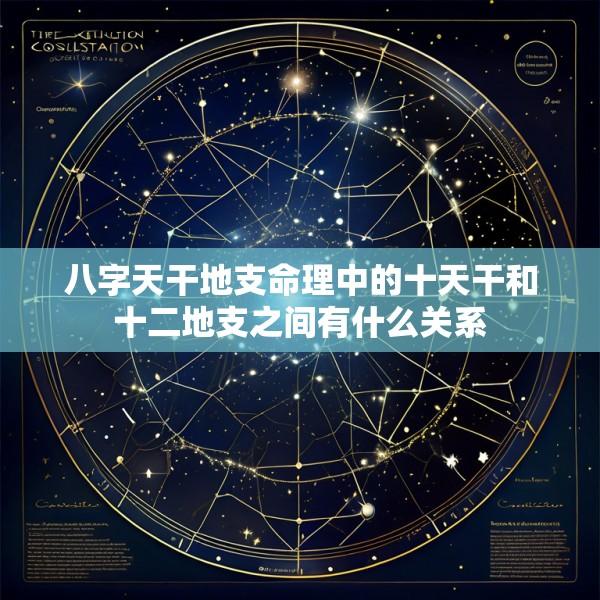 八字天干地支命理中的十天干和十二地支之间有什么关系
