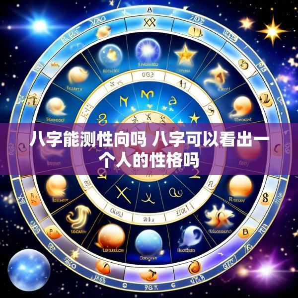 八字能测性向吗 八字可以看出一个人的性格吗
