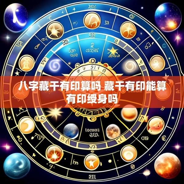 八字藏干有印算吗 藏干有印能算有印绶身吗