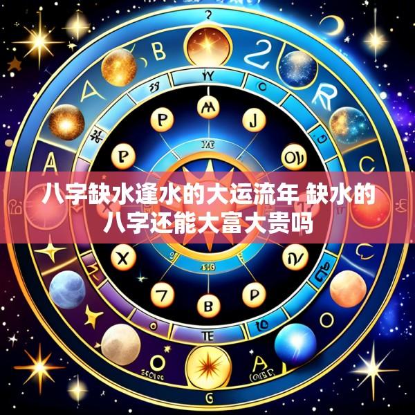 八字缺水逢水的大运流年 缺水的八字还能大富大贵吗