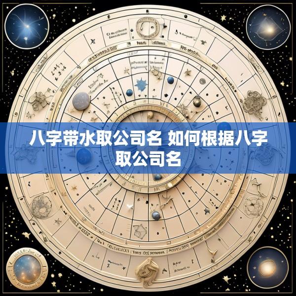 八字带水取公司名 如何根据八字取公司名