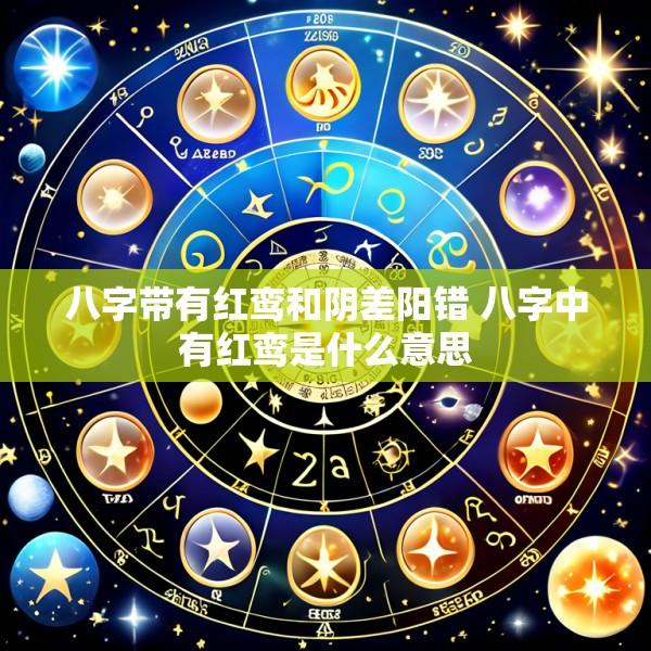 八字带有红鸾和阴差阳错 八字中有红鸾是什么意思