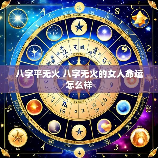 八字平无火 八字无火的女人命运怎么样