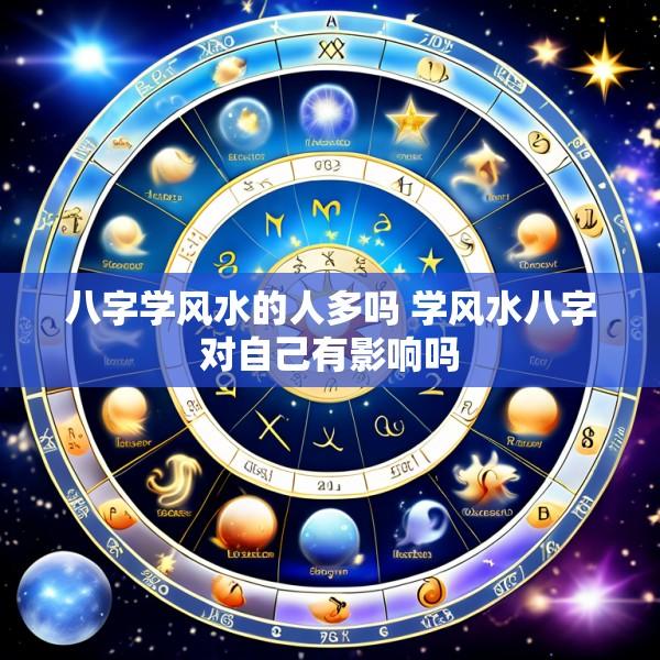 八字学风水的人多吗 学风水八字对自己有影响吗